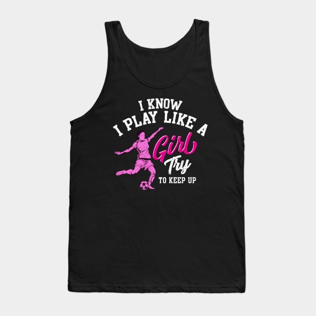 I Know I Play Like a Girl Try To Keep Up Soccer Tank Top by theperfectpresents